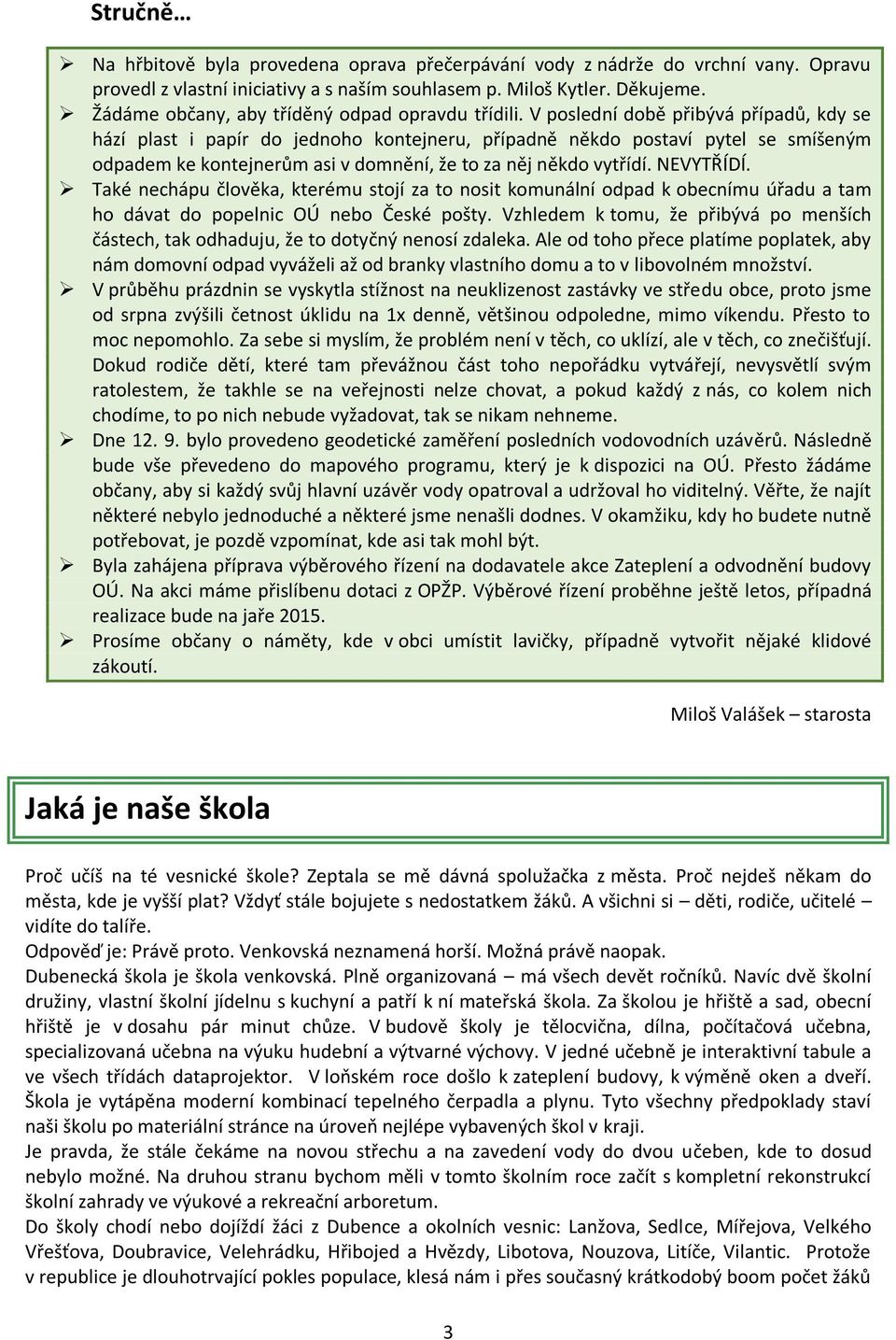 V poslední době přibývá případů, kdy se hází plast i papír do jednoho kontejneru, případně někdo postaví pytel se smíšeným odpadem ke kontejnerům asi v domnění, že to za něj někdo vytřídí. NEVYTŘÍDÍ.