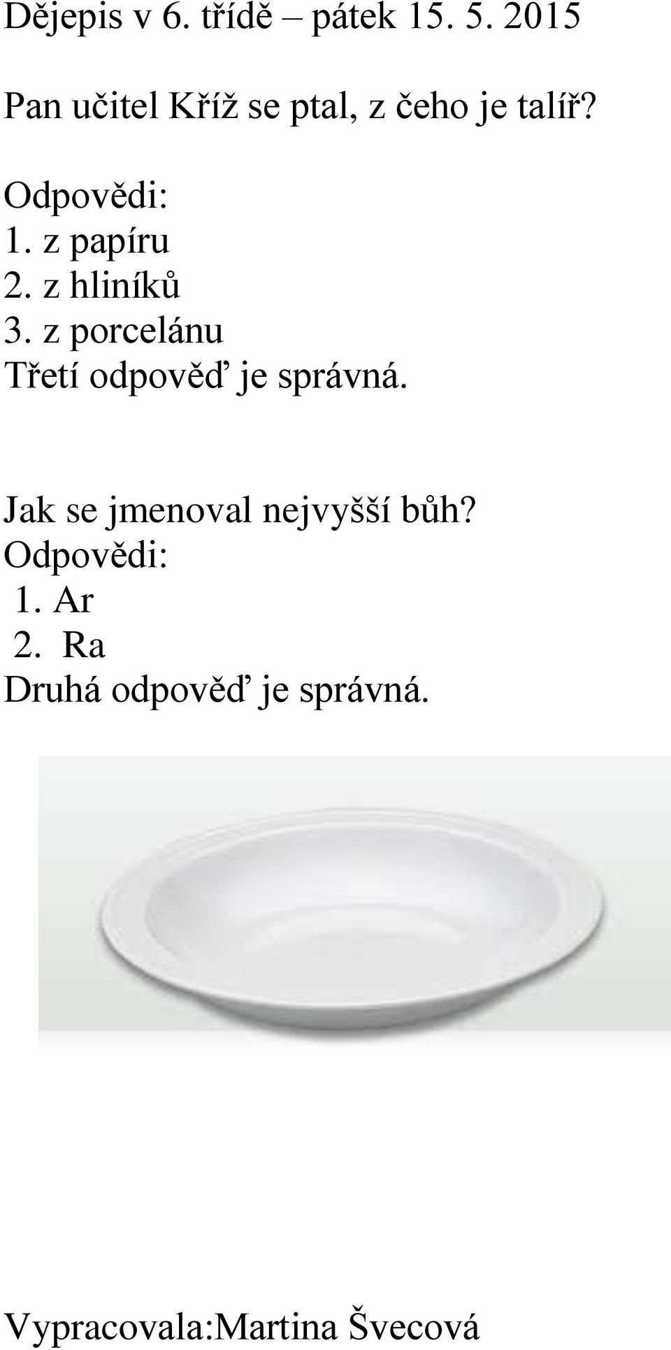 z papíru 2. z hliníků 3. z porcelánu Třetí odpověď je správná.