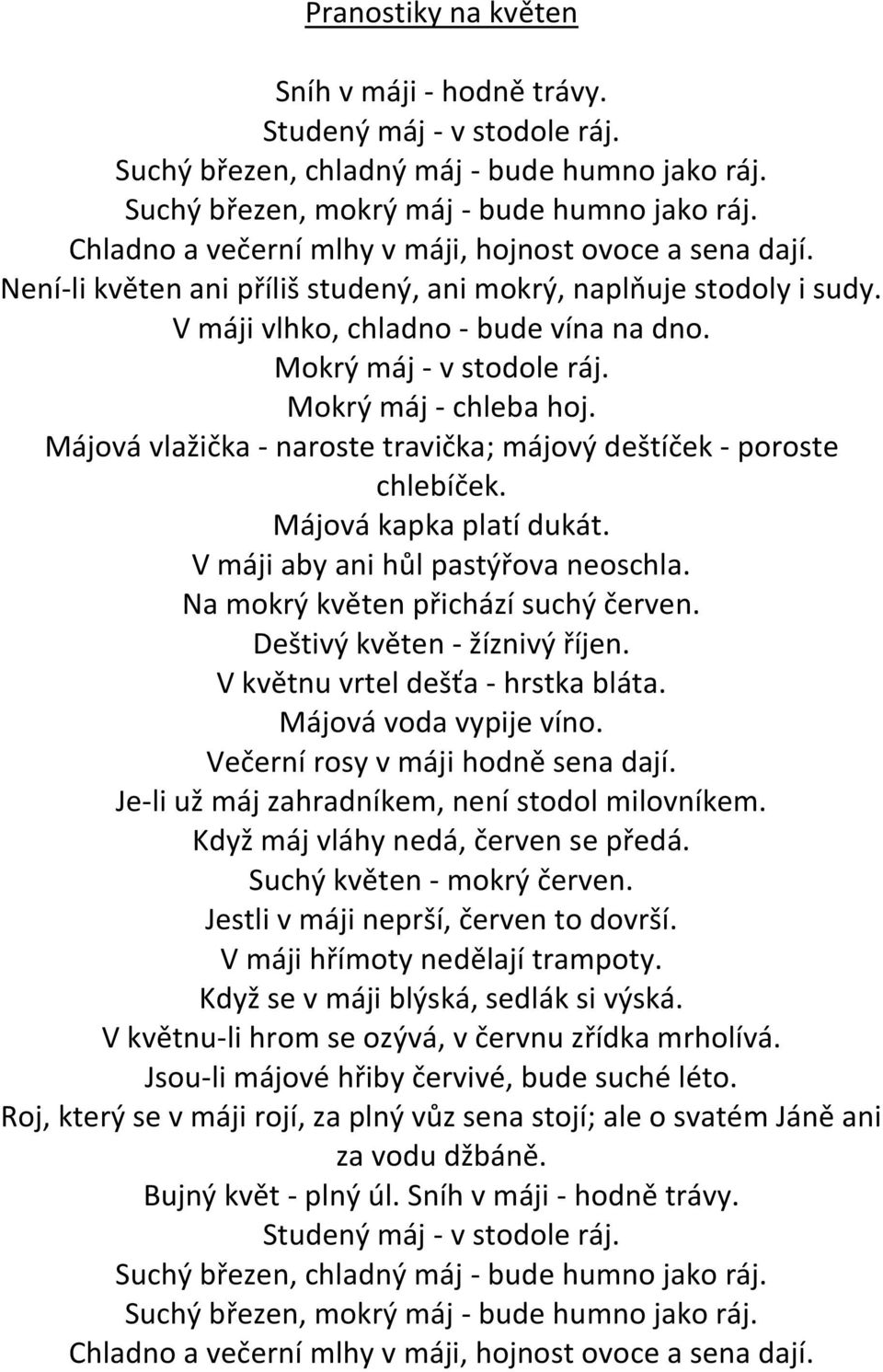 Mokrý máj - chleba hoj. Májová vlažička - naroste travička; májový deštíček - poroste chlebíček. Májová kapka platí dukát. V máji aby ani hůl pastýřova neoschla. Na mokrý květen přichází suchý červen.