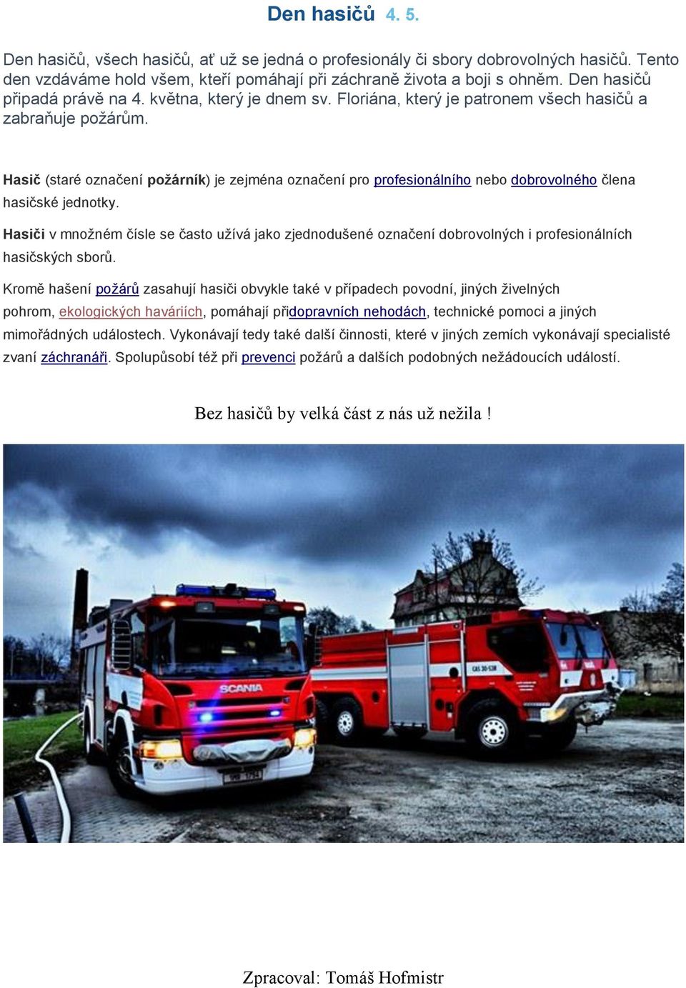 Hasič (staré označení požárník) je zejména označení pro profesionálního nebo dobrovolného člena hasičské jednotky.