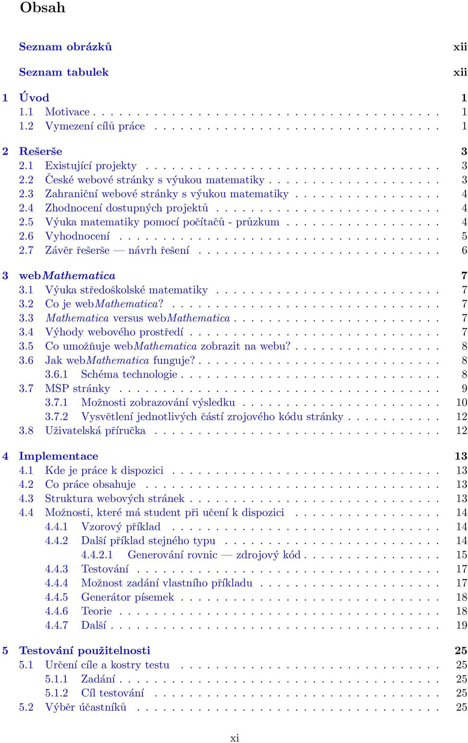 4 Zhodnocení dostupných projektů.......................... 4 2.5 Výuka matematiky pomocí počítačů - průzkum.................. 4 2.6 Vyhodnocení..................................... 5 2.