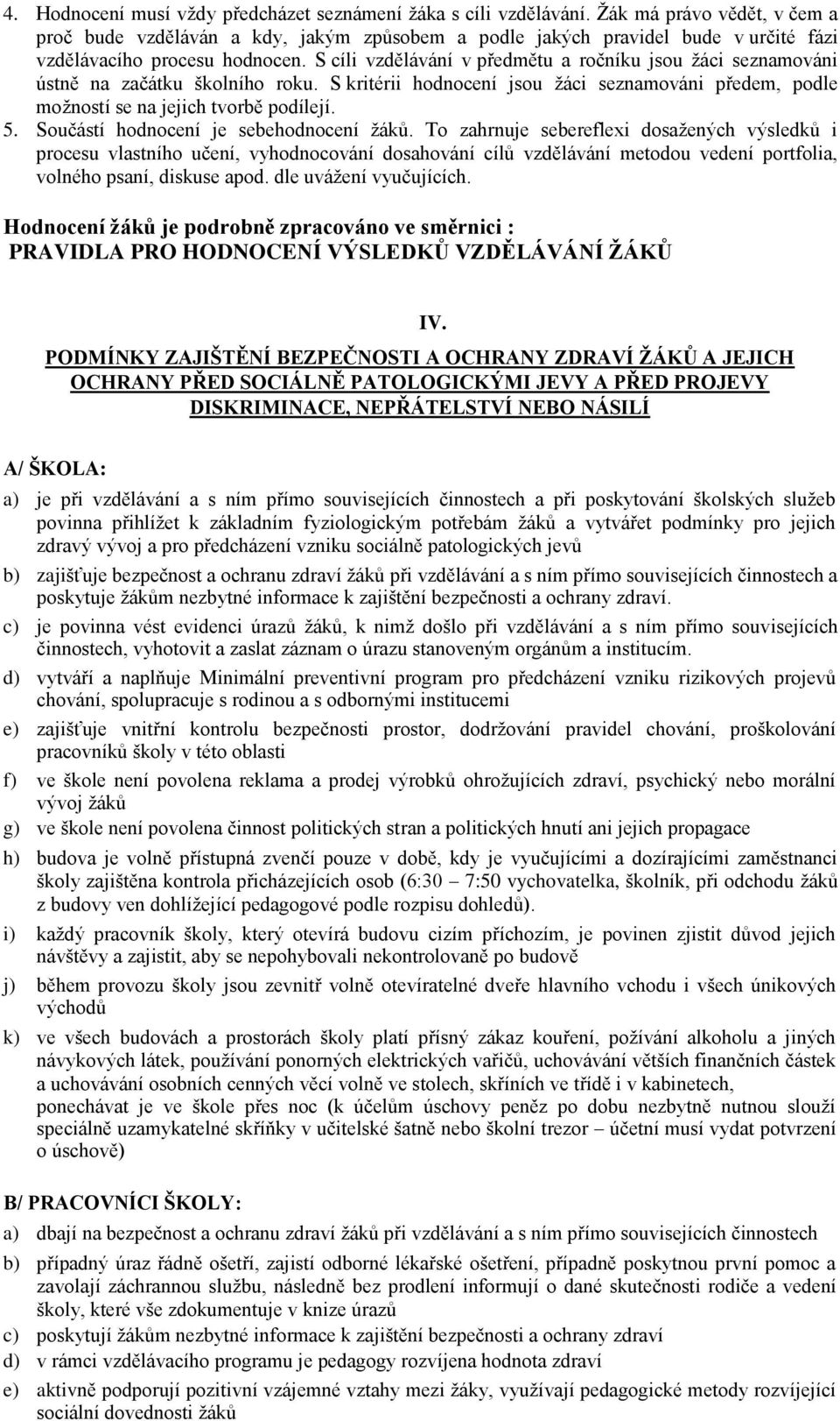 S cíli vzdělávání v předmětu a ročníku jsou žáci seznamováni ústně na začátku školního roku. S kritérii hodnocení jsou žáci seznamováni předem, podle možností se na jejich tvorbě podílejí. 5.