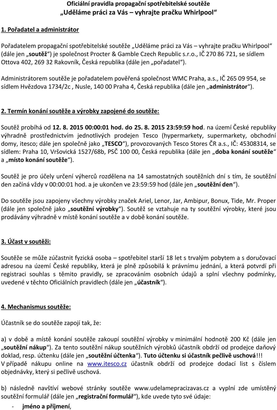 Administrátorem soutěže je pořadatelem pověřená společnost WMC Praha, a.s., IČ 265 09 954, se sídlem Hvězdova 1734/2c, Nusle, 140 00 Praha 4, Česká republika (dále jen administrátor ). 2. Termín konání soutěže a výrobky zapojené do soutěže: Soutěž probíhá od 12.