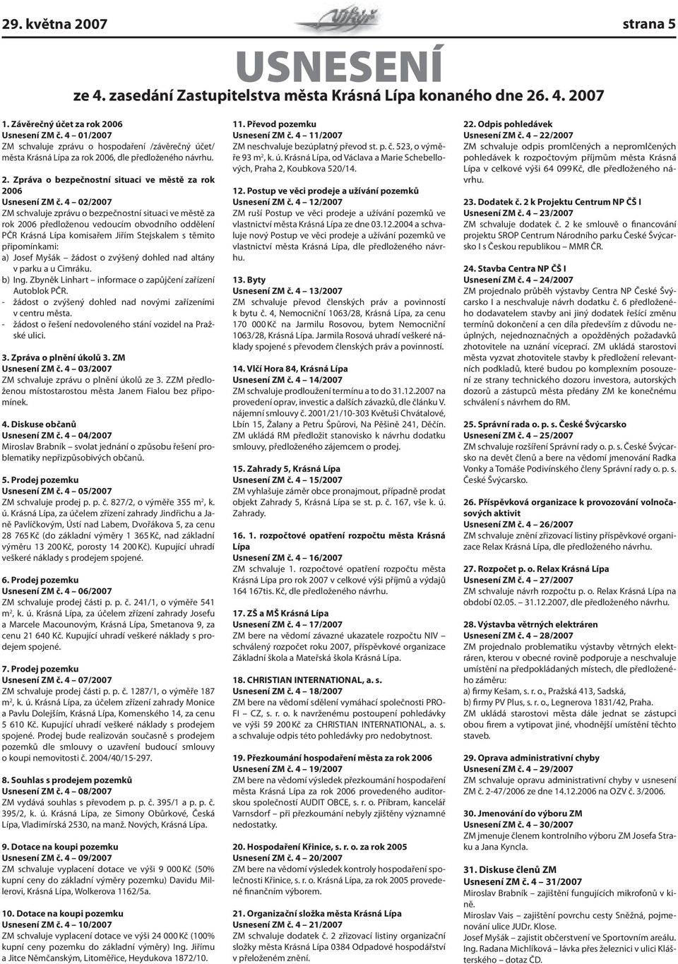 4 02/2007 ZM schvaluje zprávu o bezpečnostní situaci ve městě za rok 2006 předloženou vedoucím obvodního oddělení PČR Krásná Lípa komisařem Jiřím Stejskalem s těmito připomínkami: a) Josef Myšák