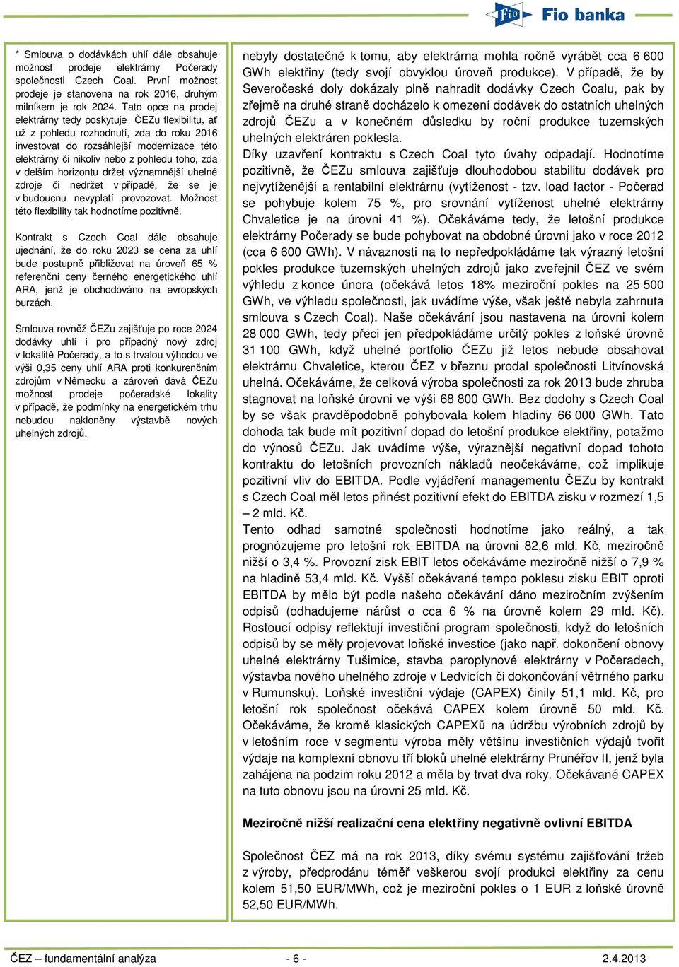 v delším horizontu držet významnější uhelné zdroje či nedržet v případě, že se je v budoucnu nevyplatí provozovat. Možnost této flexibility tak hodnotíme pozitivně.