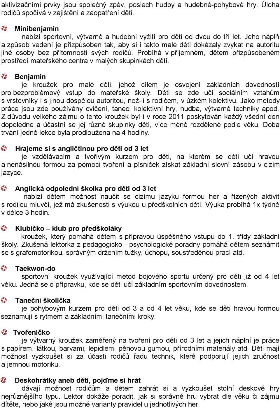 Jeho náplň a způsob vedení je přizpůsoben tak, aby si i takto malé děti dokázaly zvykat na autoritu jiné osoby bez přítomnosti svých rodičů.