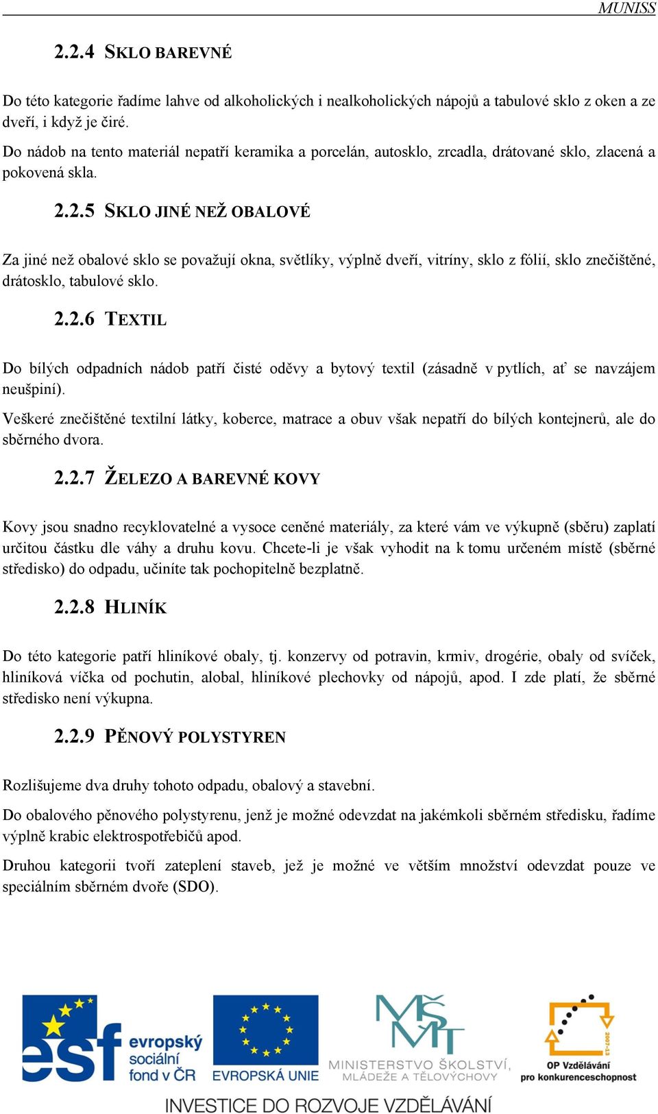 2.5 SKLO JINÉ NEŽ OBALOVÉ Za jiné než obalové sklo se považují okna, světlíky, výplně dveří, vitríny, sklo z fólií, sklo znečištěné, drátosklo, tabulové sklo. 2.2.6 TEXTIL Do bílých odpadních nádob patří čisté oděvy a bytový textil (zásadně v pytlích, ať se navzájem neušpiní).