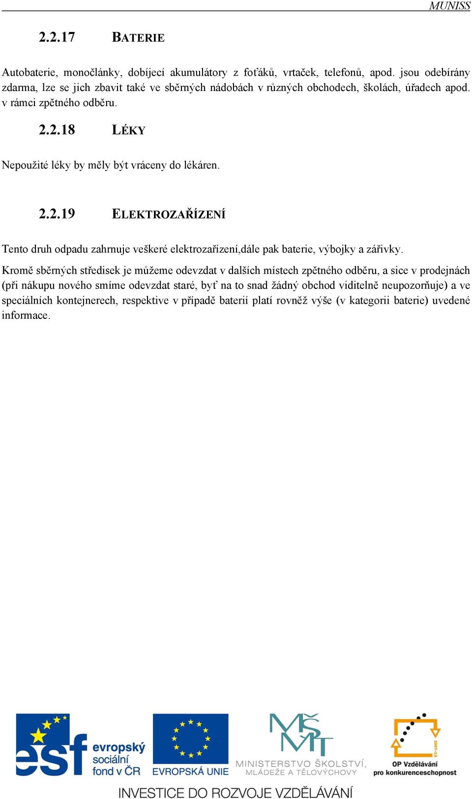 2.18 LÉKY Nepoužité léky by měly být vráceny do lékáren. 2.2.19 ELEKTROZAŘÍZENÍ Tento druh odpadu zahrnuje veškeré elektrozařízení,dále pak baterie, výbojky a zářivky.