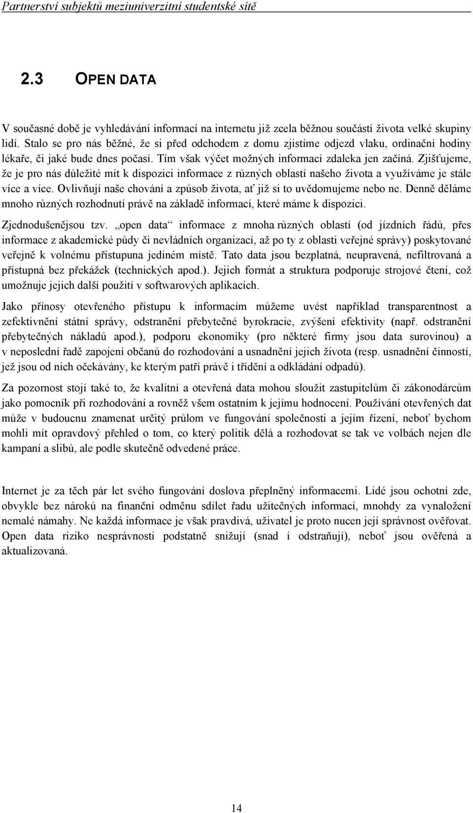 Zjišťujeme, že je pro nás důležité mít k dispozici informace z různých oblastí našeho života a využíváme je stále více a více. Ovlivňují naše chování a způsob života, ať již si to uvědomujeme nebo ne.