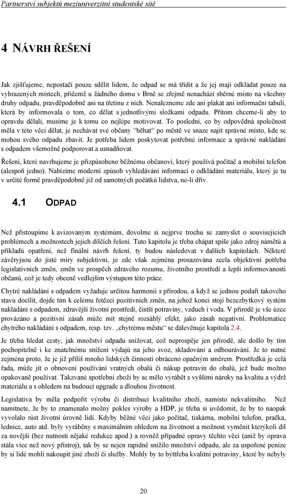 Nenalezneme zde ani plakát ani informační tabuli, která by informovala o tom, co dělat s jednotlivými složkami odpadu. Přitom chceme-li aby to opravdu dělali, musíme je k tomu co nejlépe motivovat.