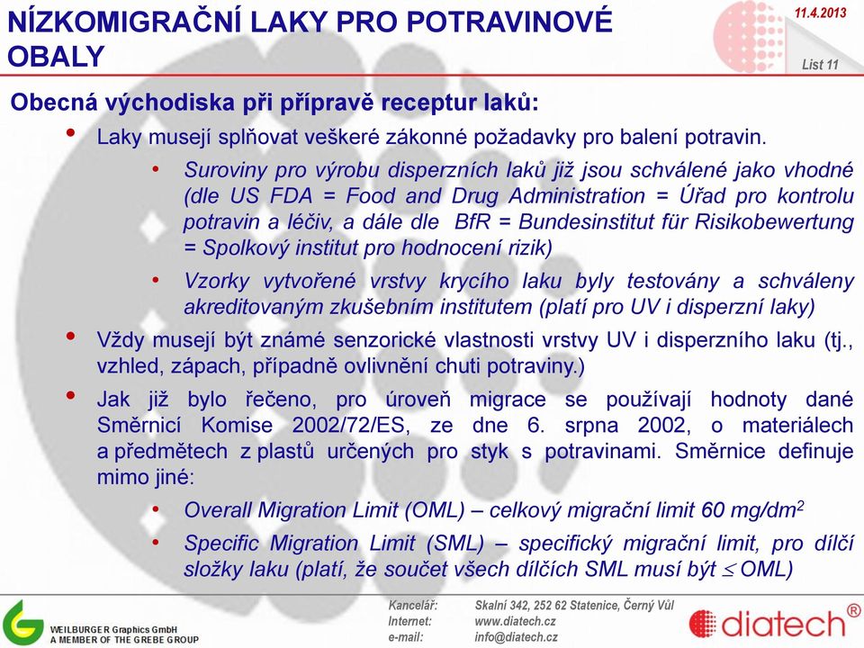 Risikobewertung = Spolkový institut pro hodnocení rizik) Vzorky vytvořené vrstvy krycího laku byly testovány a schváleny akreditovaným zkušebním institutem (platí pro UV i disperzní laky) Vždy musejí