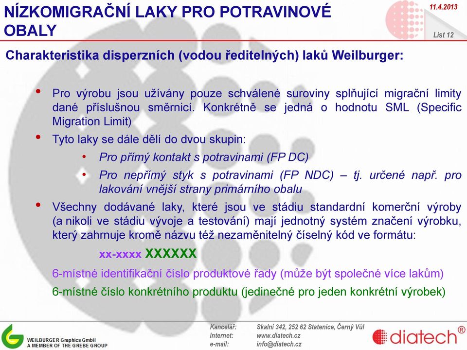 pro lakování vnější strany primárního obalu Všechny dodávané laky, které jsou ve stádiu standardní komerční výroby (a nikoli ve stádiu vývoje a testování) mají jednotný systém značení výrobku, který