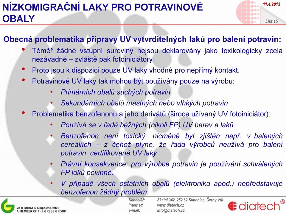 Potravinové UV laky tak mohou být používány pouze na výrobu: Primárních obalů suchých potravin Sekundárních obalů mastných nebo vlhkých potravin Problematika benzofenonu a jeho derivátů (široce