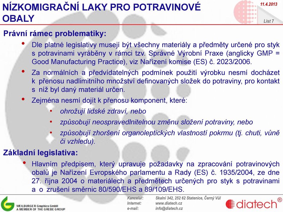 Za normálních a předvídatelných podmínek použití výrobku nesmí docházet k přenosu nadlimitního množství definovaných složek do potraviny, pro kontakt s níž byl daný materiál určen.