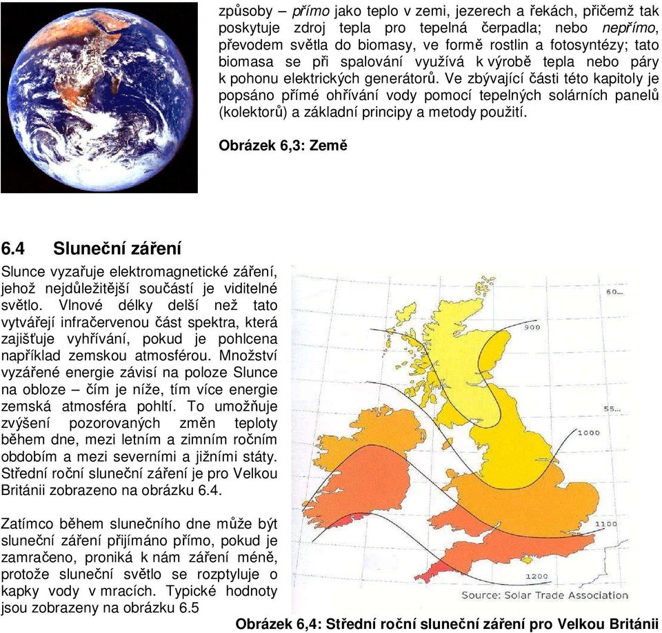 Ve zbývající části této kapitoly je popsáno přímé ohřívání vody pomocí tepelných solárních panelů (kolektorů) a základní principy a metody použití. Obrázek 6,3: Země 6.