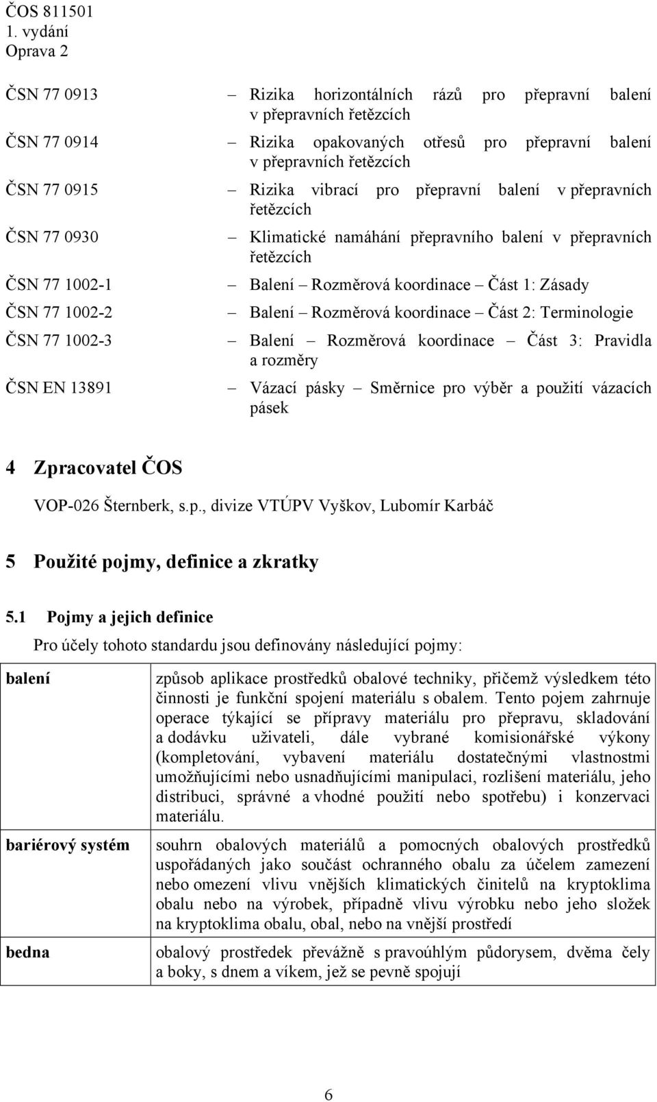 Část 1: Zásady Balení Rozměrová koordinace Část 2: Terminologie Balení Rozměrová koordinace Část 3: Pravidla a rozměry Vázací pásky Směrnice pro výběr a použití vázacích pásek 4 Zpracovatel ČOS