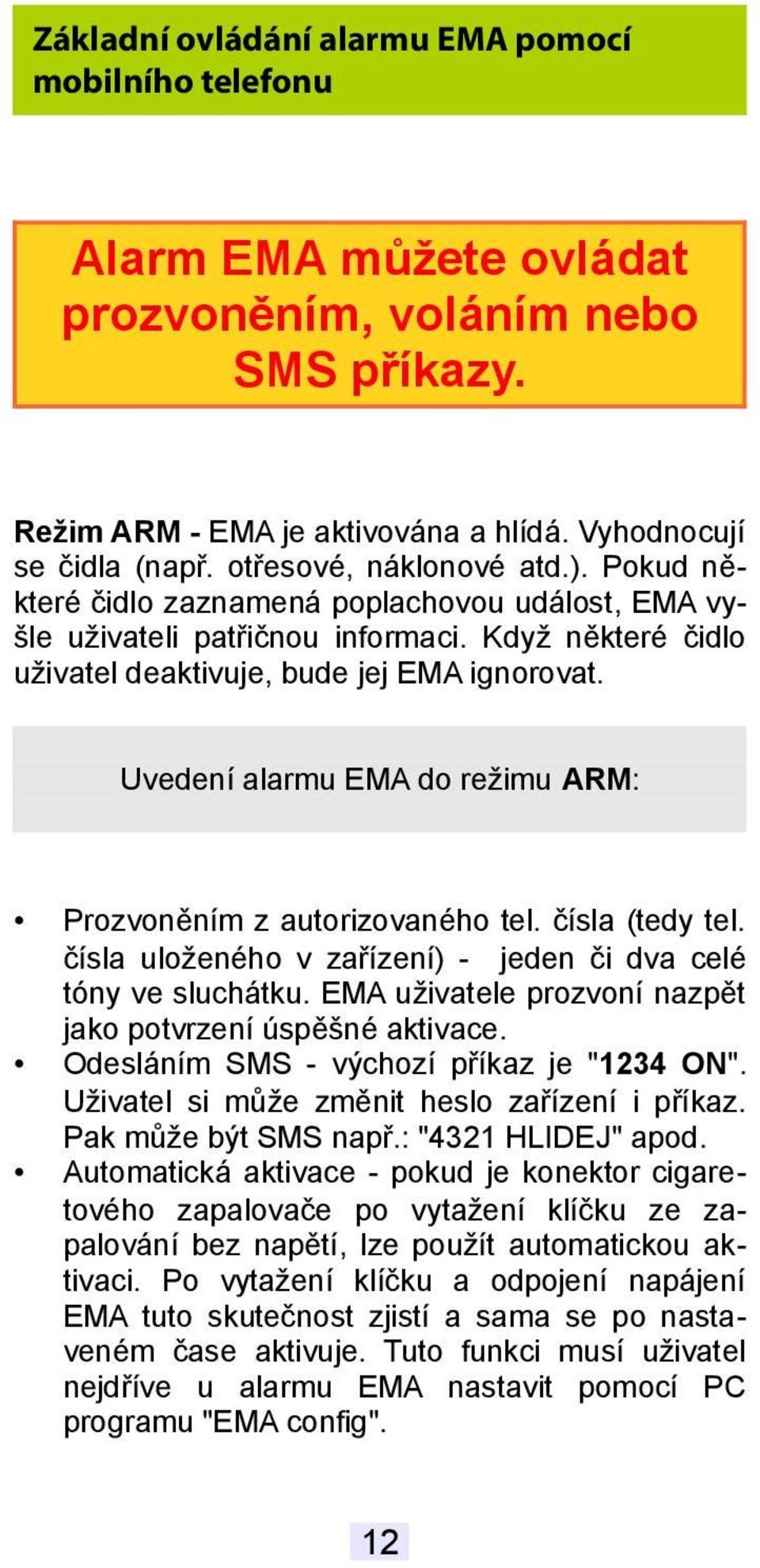 Uvedení alarmu EMA do režimu ARM: Prozvoněním z autorizovaného tel. čísla (tedy tel. čísla uloženého v zařízení) - jeden či dva celé tóny ve sluchátku.