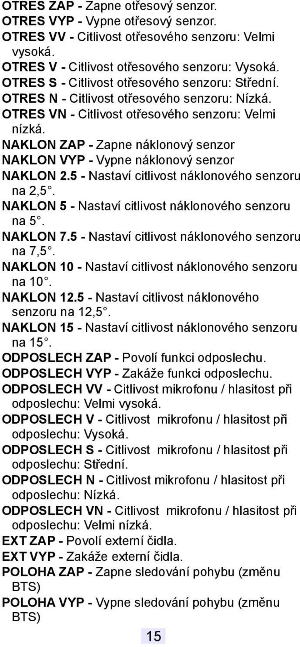 NAKLON ZAP - Zapne náklonový senzor NAKLON VYP - Vypne náklonový senzor NAKLON 2.5 - Nastaví citlivost náklonového senzoru na 2,5. NAKLON 5 - Nastaví citlivost náklonového senzoru na 5. NAKLON 7.