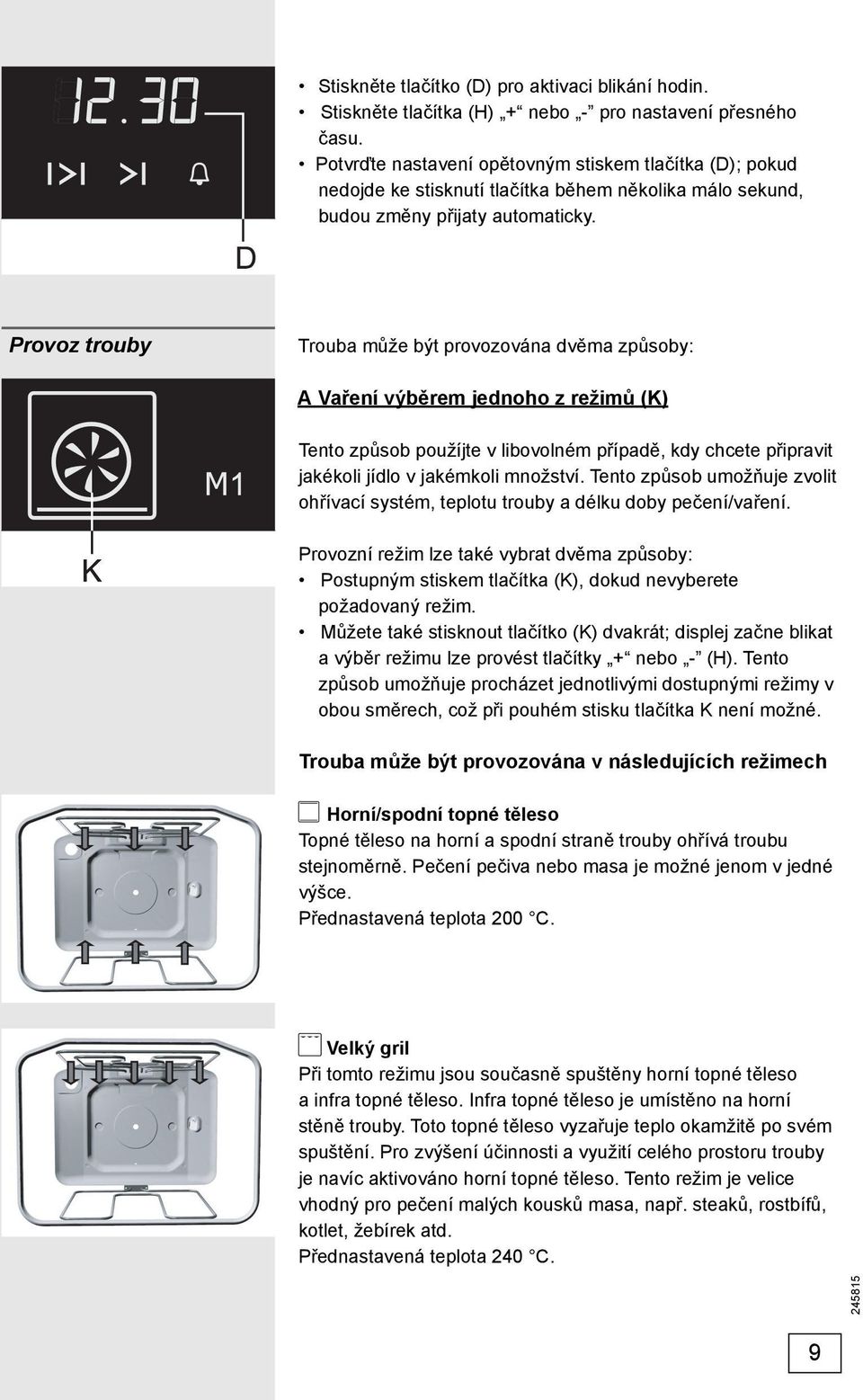 Provoz trouby Trouba může být provozována dvěma způsoby: A Vaření výběrem jednoho z režimů (K) Tento způsob použíjte v libovolném případě, kdy chcete připravit jakékoli jídlo v jakémkoli množství.