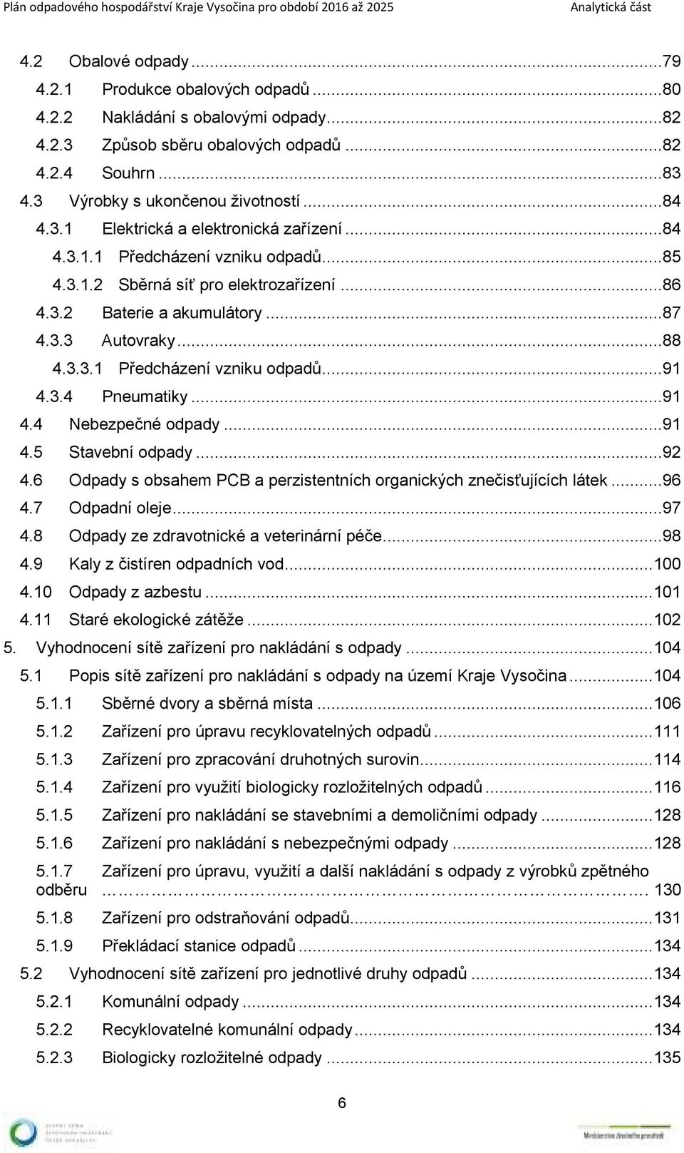 3.4 Pneumatiky...91 4.4 Nebezpečné odpady...91 4.5 Stavební odpady...92 4.6 Odpady s obsahem PCB a perzistentních organických znečisťujících látek...96 4.7 Odpadní oleje...97 4.