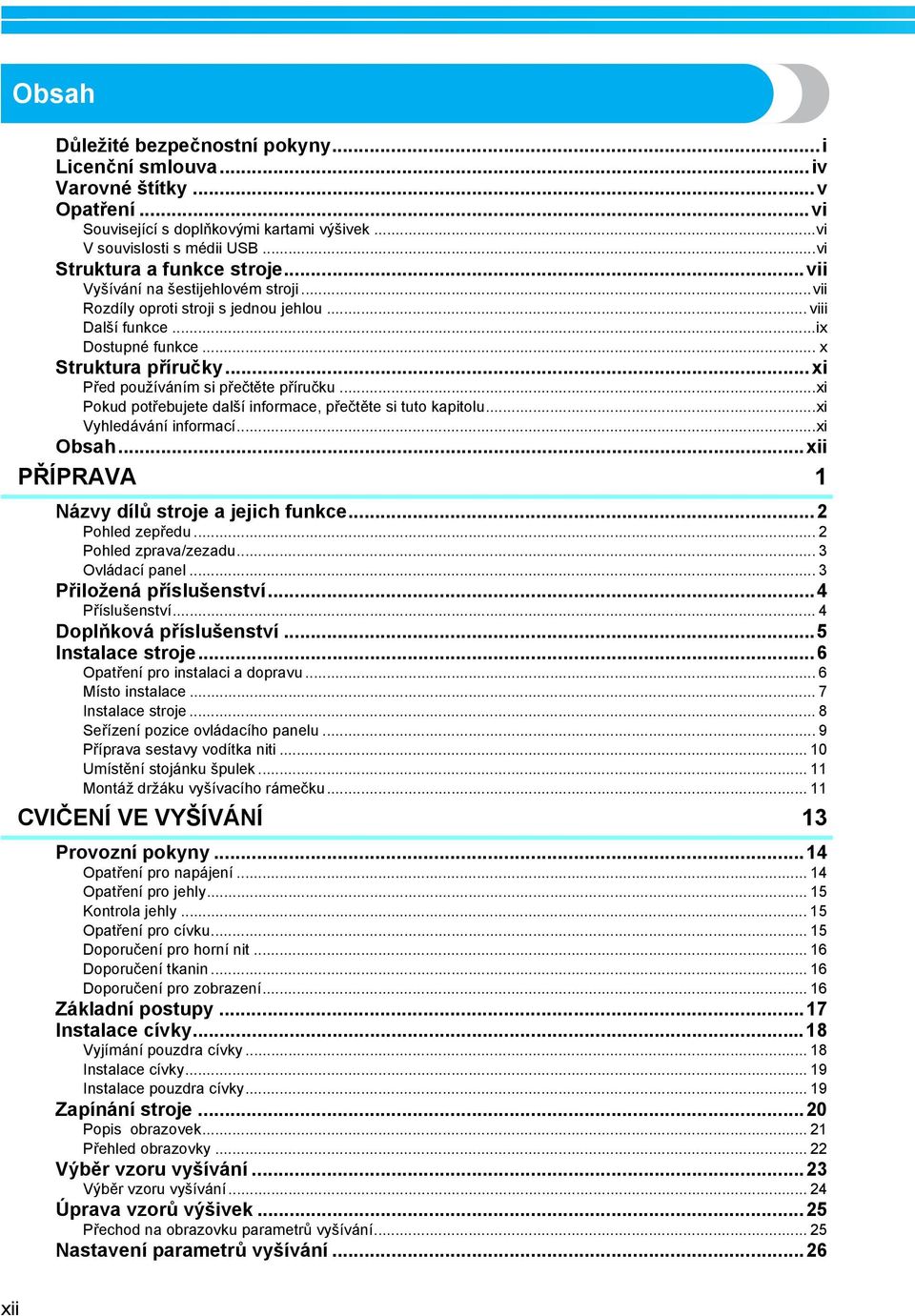 ..xi Pokud potřebujete další informace, přečtěte si tuto kapitolu...xi Vyhledávání informací...xi Obsah...xii PŘÍPRAVA Názvy dílů stroje a jejich funkce... Pohled zepředu... Pohled zprava/zezadu.