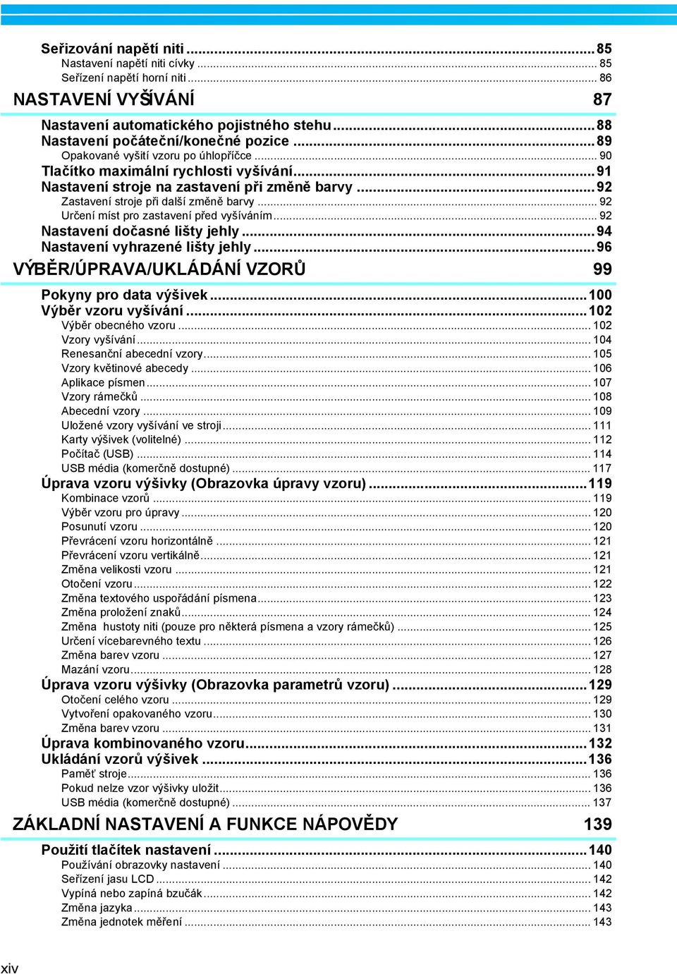 .. 9 Určení míst pro zastavení před vyšíváním... 9 Nastavení dočasné lišty jehly...94 Nastavení vyhrazené lišty jehly...96 VÝBĚR/ÚPRAVA/UKLÁDÁNÍ VZORŮ 99 Pokyny pro data výšivek.