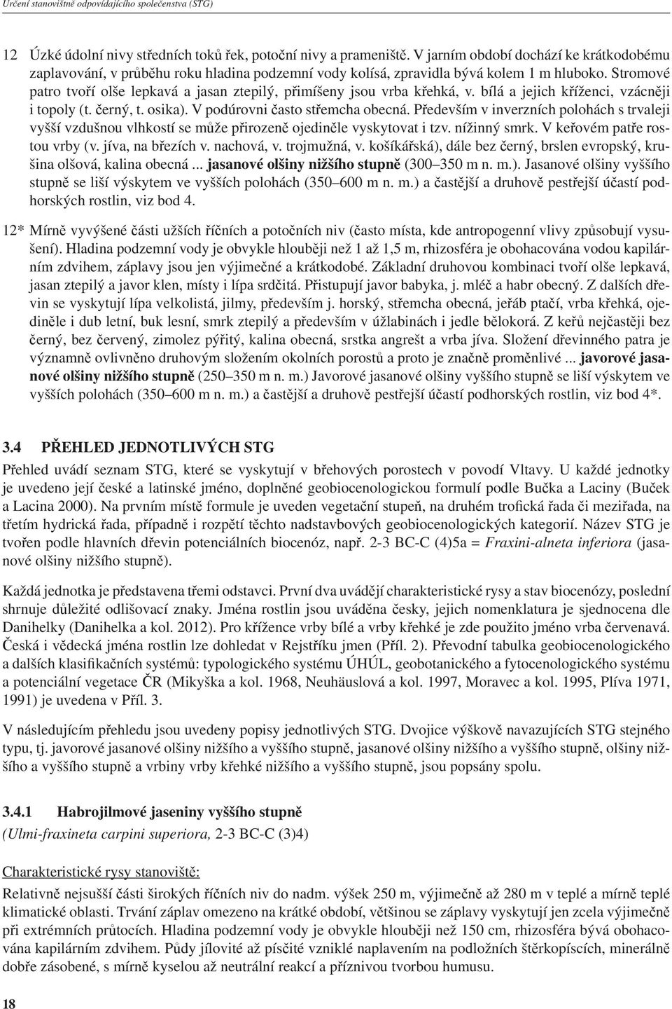 Stromové patro tvoří olše lepkavá a jasan ztepilý, přimíšeny jsou vrba křehká, v. bílá a jejich kříženci, vzácněji i topoly (t. černý, t. osika). V podúrovni často střemcha obecná.