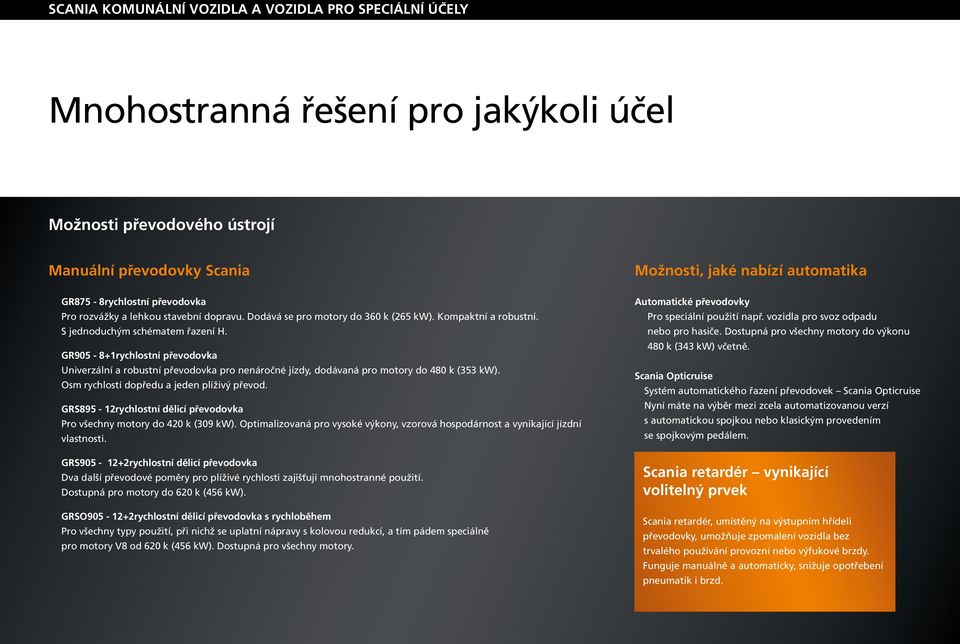 GR905-8+1rychlostní převodovka Univerzální a robustní převodovka pro nenáročné jízdy, dodávaná pro motory do 480 k (353 kw). Osm rychlostí dopředu a jeden plíživý převod.