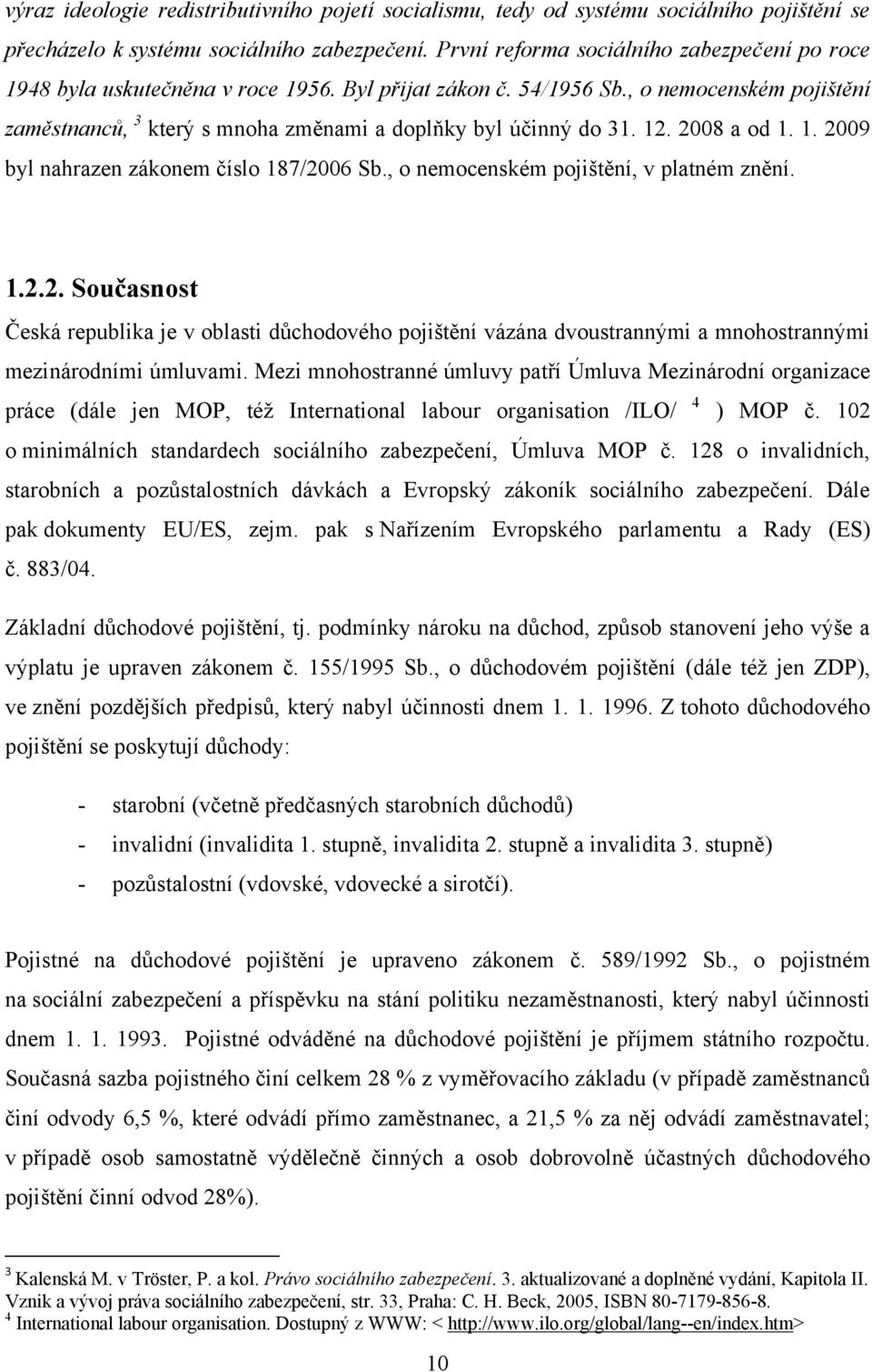 , o nemocenském pojištění zaměstnanců, 3 který s mnoha změnami a doplňky byl účinný do 31. 12. 2008 a od 1. 1. 2009 byl nahrazen zákonem číslo 187/2006 Sb., o nemocenském pojištění, v platném znění.