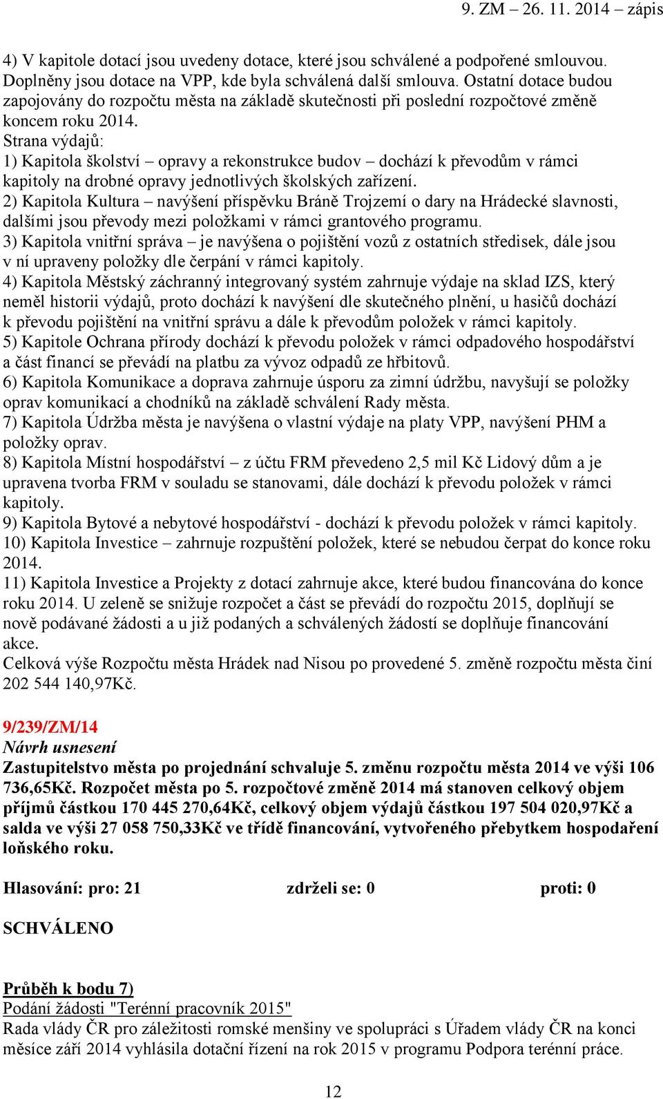 Strana výdajů: 1) Kapitola školství opravy a rekonstrukce budov dochází k převodům v rámci kapitoly na drobné opravy jednotlivých školských zařízení.