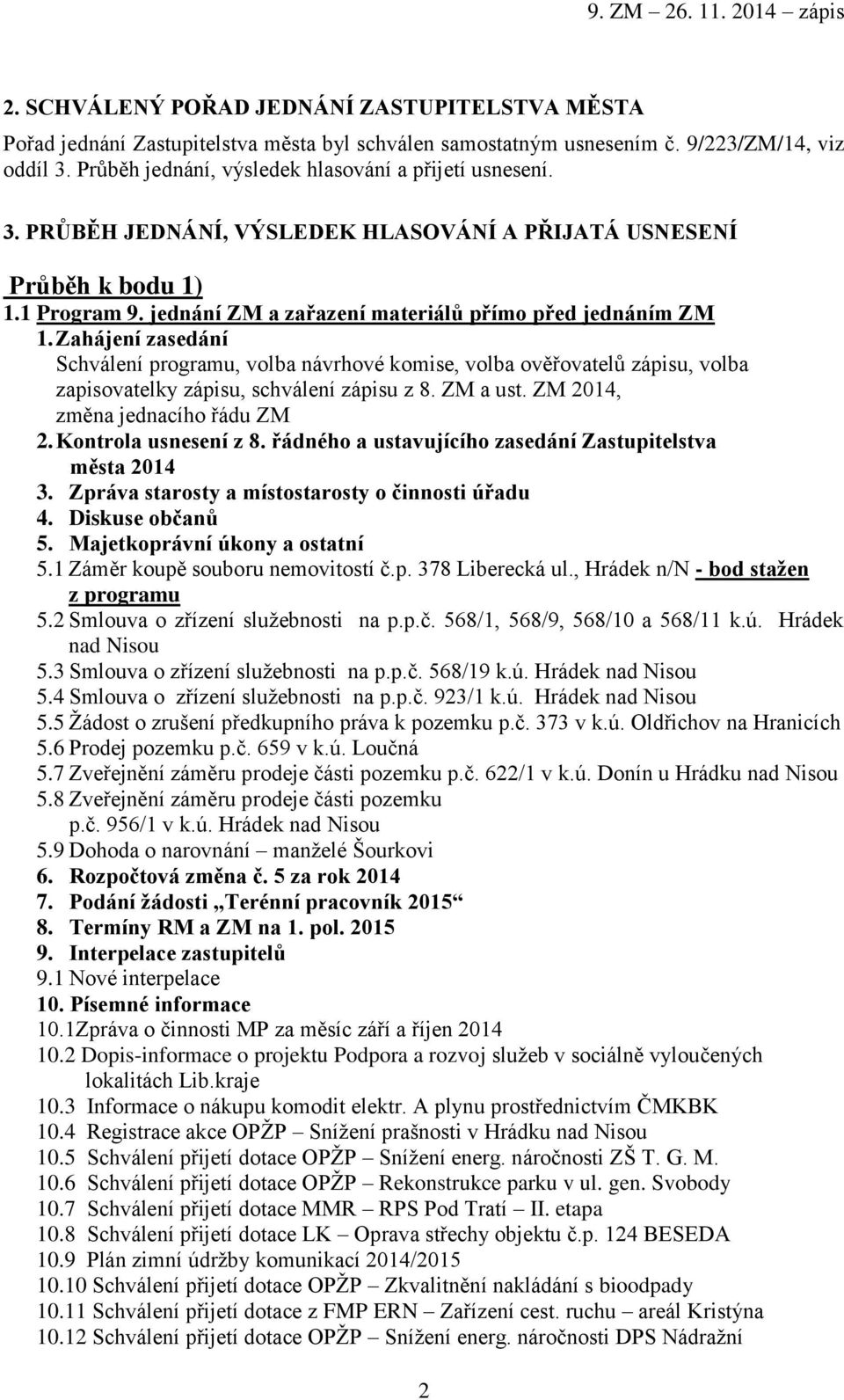 jednání ZM a zařazení materiálů přímo před jednáním ZM 1. Zahájení zasedání Schválení programu, volba návrhové komise, volba ověřovatelů zápisu, volba zapisovatelky zápisu, schválení zápisu z 8.