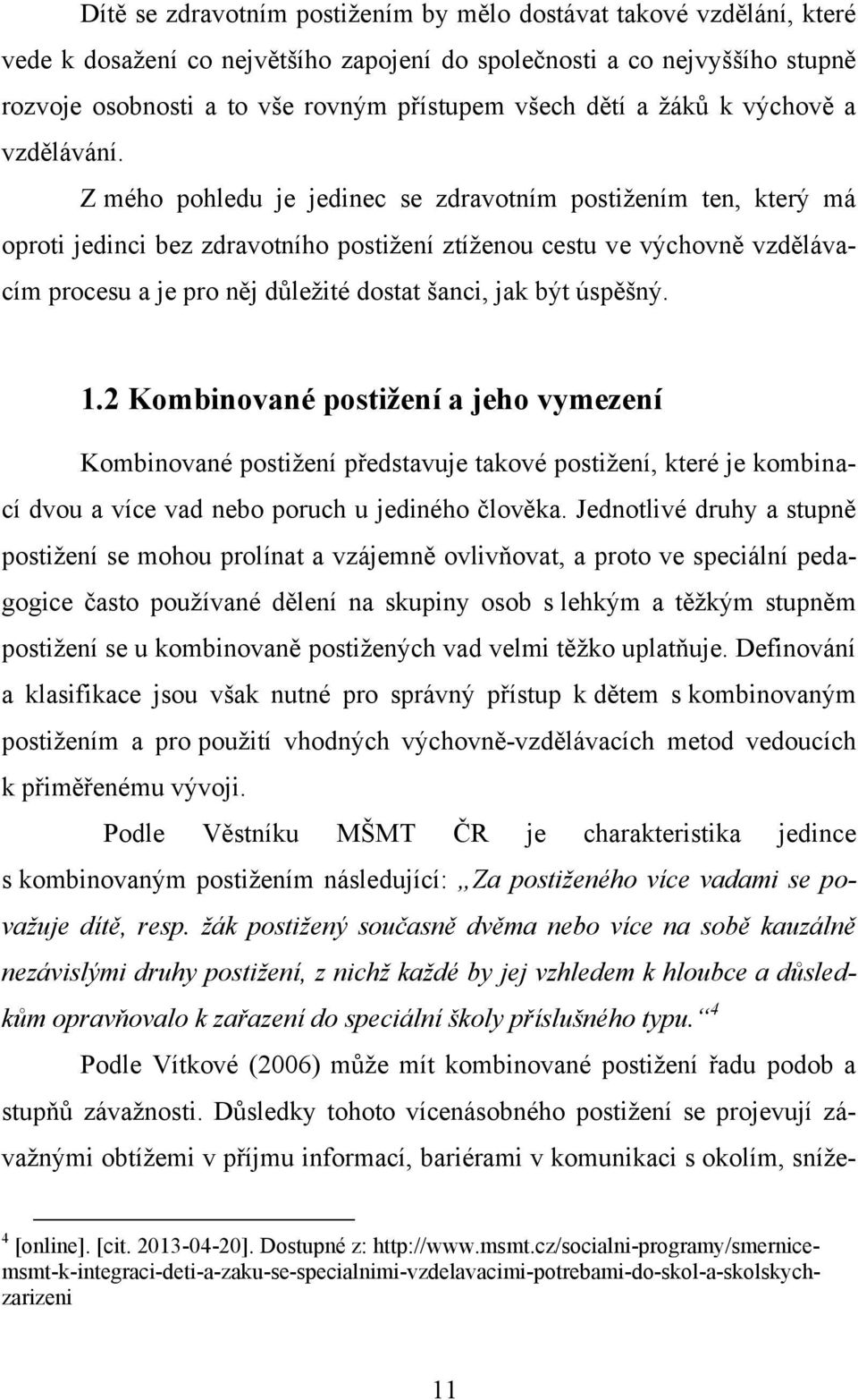 Z mého pohledu je jedinec se zdravotním postižením ten, který má oproti jedinci bez zdravotního postižení ztíženou cestu ve výchovně vzdělávacím procesu a je pro něj důležité dostat šanci, jak být