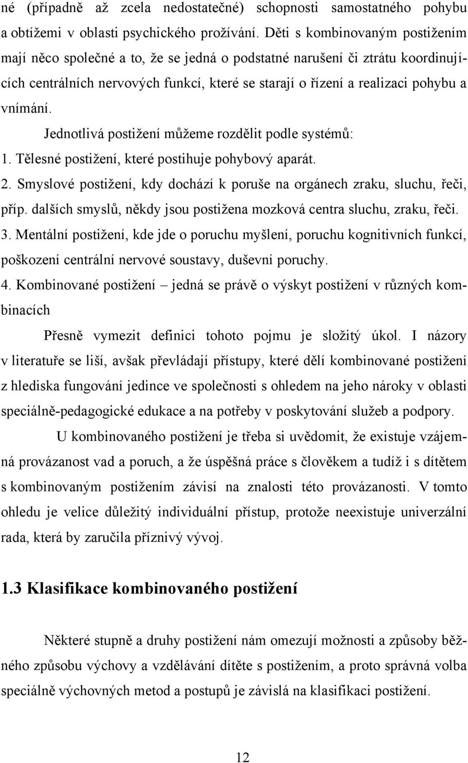 Jednotlivá postižení můžeme rozdělit podle systémů: 1. Tělesné postižení, které postihuje pohybový aparát. 2. Smyslové postižení, kdy dochází k poruše na orgánech zraku, sluchu, řeči, příp.