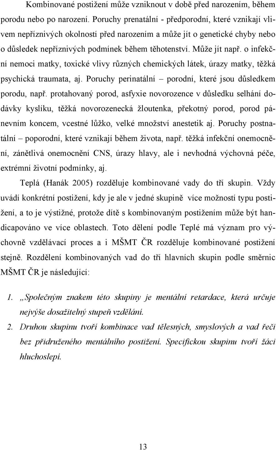 o infekční nemoci matky, toxické vlivy různých chemických látek, úrazy matky, těžká psychická traumata, aj. Poruchy perinatální porodní, které jsou důsledkem porodu, např.