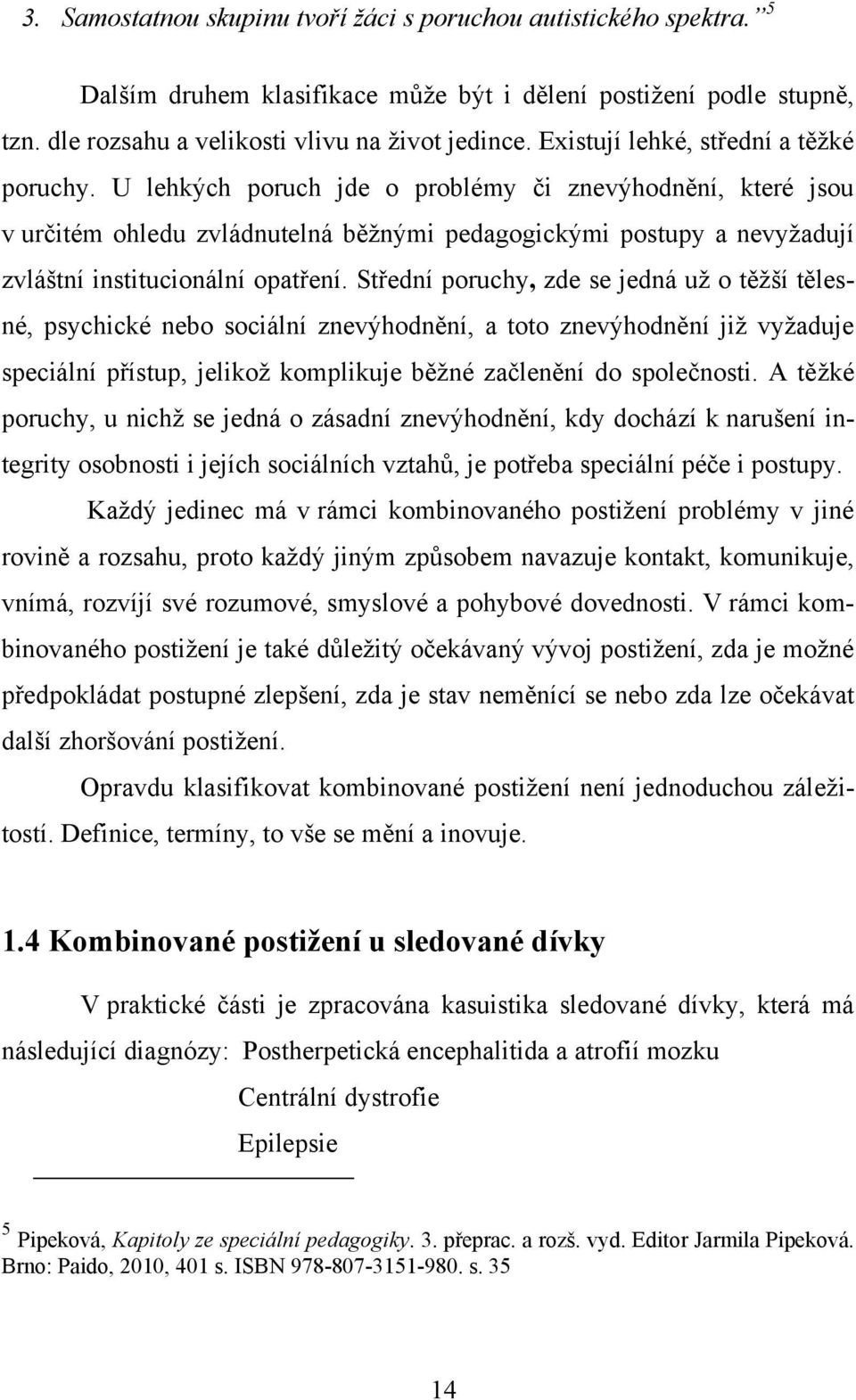 U lehkých poruch jde o problémy či znevýhodnění, které jsou v určitém ohledu zvládnutelná běžnými pedagogickými postupy a nevyžadují zvláštní institucionální opatření.