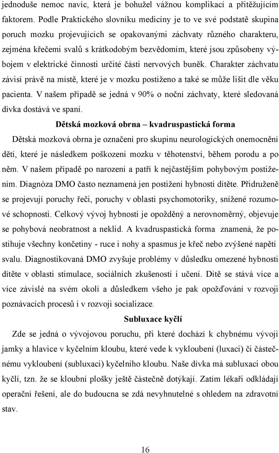 způsobeny výbojem v elektrické činnosti určité části nervových buněk. Charakter záchvatu závisí právě na místě, které je v mozku postiženo a také se může lišit dle věku pacienta.