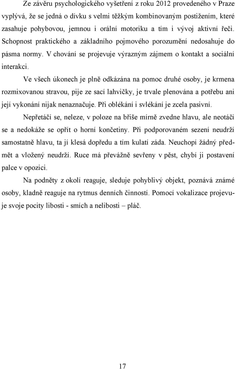 Ve všech úkonech je plně odkázána na pomoc druhé osoby, je krmena rozmixovanou stravou, pije ze sací lahvičky, je trvale plenována a potřebu ani její vykonání nijak nenaznačuje.