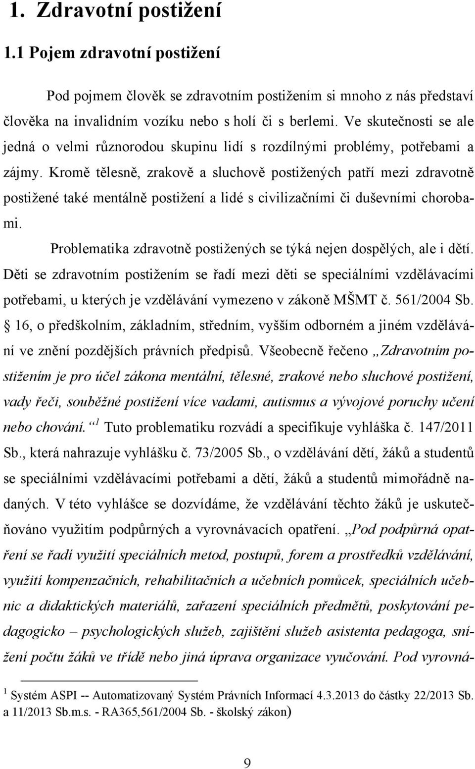 Kromě tělesně, zrakově a sluchově postižených patří mezi zdravotně postižené také mentálně postižení a lidé s civilizačními či duševními chorobami.