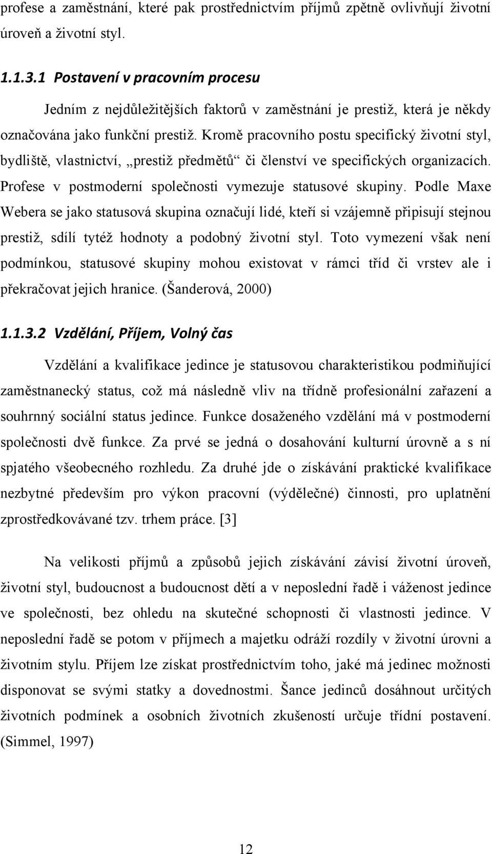 Kromě pracovního postu specifický ţivotní styl, bydliště, vlastnictví, prestiţ předmětů či členství ve specifických organizacích. Profese v postmoderní společnosti vymezuje statusové skupiny.