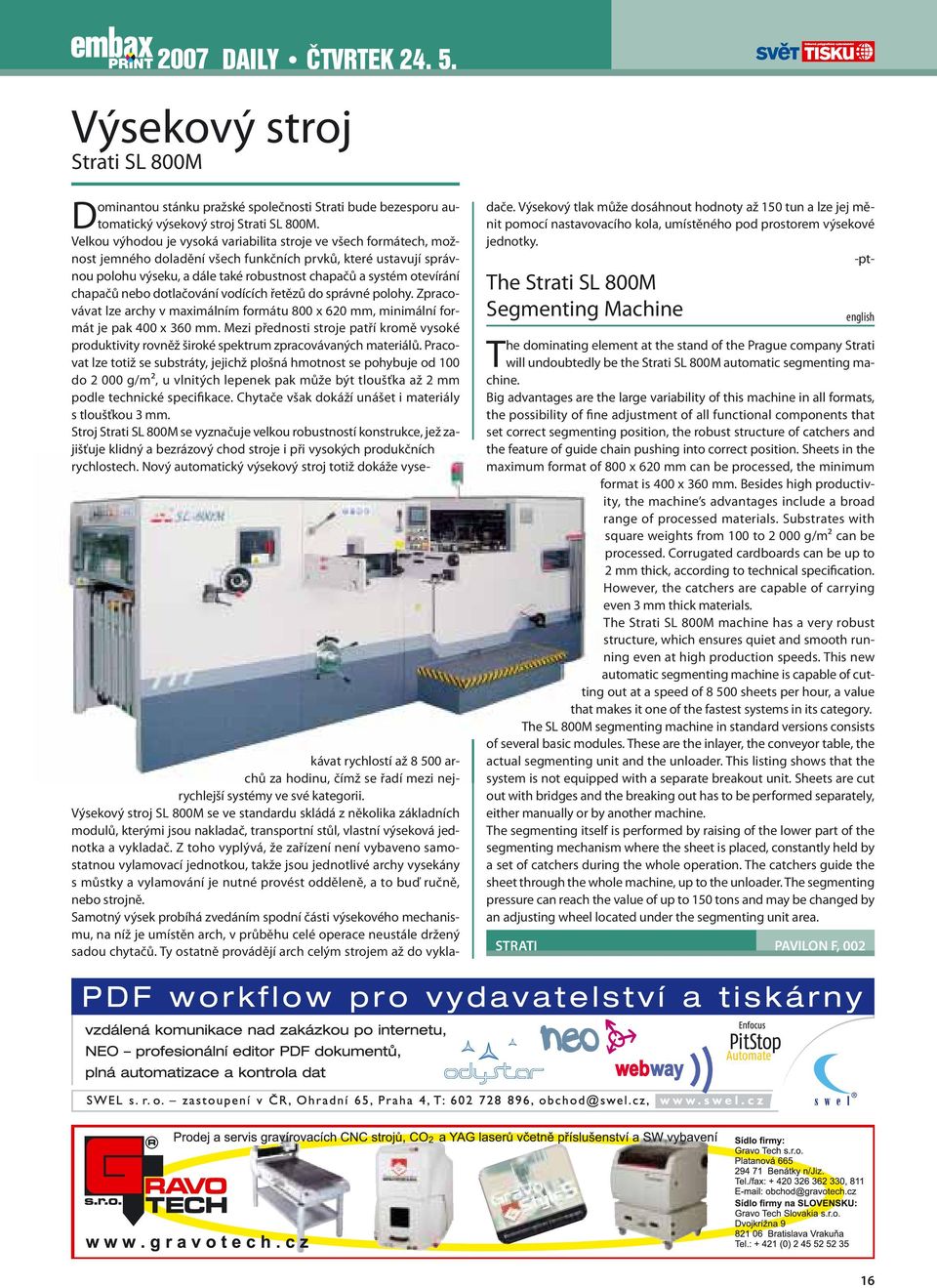 otevírání chapačů nebo dotlačování vodících řetězů do správné polohy. Zpracovávat lze archy v maximálním formátu 800 x 620 mm, minimální formát je pak 400 x 360 mm.