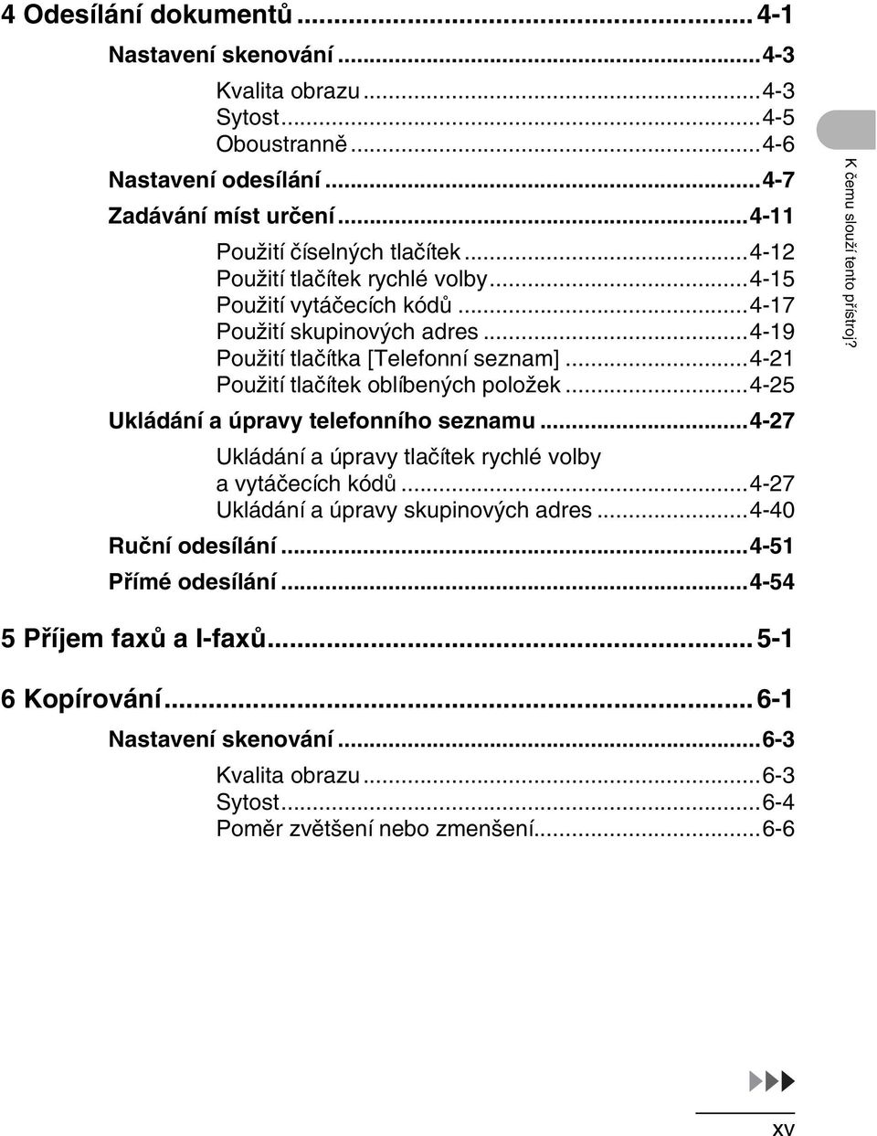 ..4-25 Ukládání a úpravy telefonního seznamu...4-27 Ukládání a úpravy tlačítek rychlé volby a vytáčecích kódů...4-27 Ukládání a úpravy skupinových adres...4-40 Ruční odesílání.