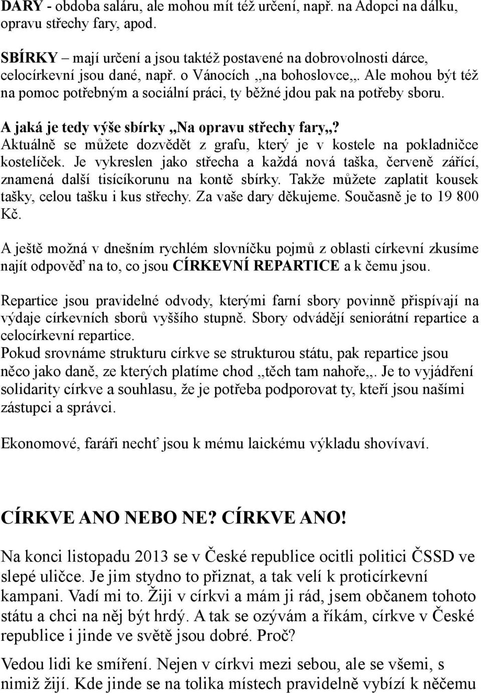 Aktuálně se můžete dozvědět z grafu, který je v kostele na pokladničce kostelíček. Je vykreslen jako střecha a každá nová taška, červeně zářící, znamená další tisícíkorunu na kontě sbírky.