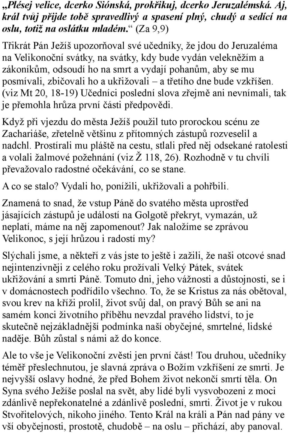 posmívali, zbičovali ho a ukřižovali a třetího dne bude vzkříšen. (viz Mt 20, 18-19) Učedníci poslední slova zřejmě ani nevnímali, tak je přemohla hrůza první části předpovědi.