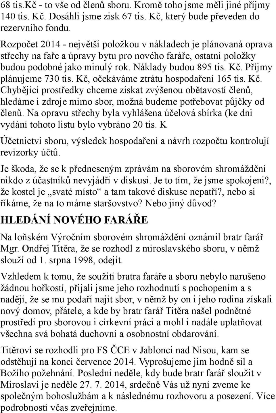 Příjmy plánujeme 730 tis. Kč, očekáváme ztrátu hospodaření 165 tis. Kč. Chybějící prostředky chceme získat zvýšenou obětavostí členů, hledáme i zdroje mimo sbor, možná budeme potřebovat půjčky od členů.