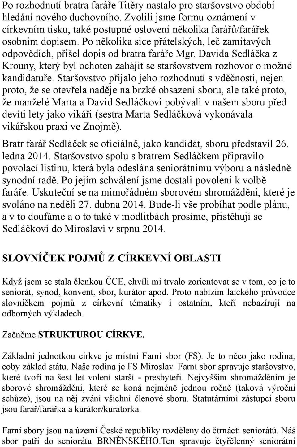 Po několika sice přátelských, leč zamítavých odpovědích, přišel dopis od bratra faráře Mgr. Davida Sedláčka z Krouny, který byl ochoten zahájit se staršovstvem rozhovor o možné kandidatuře.