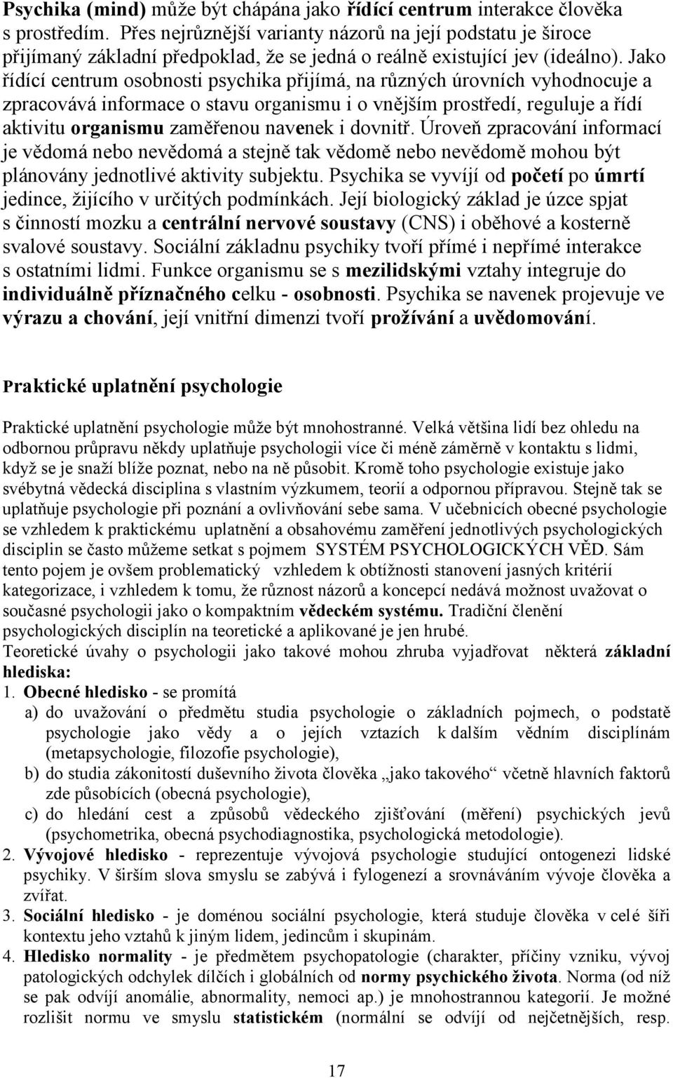 Jako řídící centrum osobnosti psychika přijímá, na různých úrovních vyhodnocuje a zpracovává informace o stavu organismu i o vnějším prostředí, reguluje a řídí aktivitu organismu zaměřenou navenek i