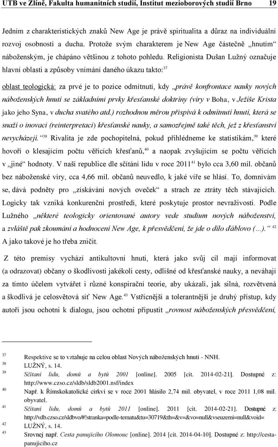 Religionista Dušan Lužný označuje hlavní oblasti a způsoby vnímání daného úkazu takto: 37 oblast teologická: za prvé je to pozice odmítnutí, kdy právě konfrontace nauky nových náboženských hnutí se