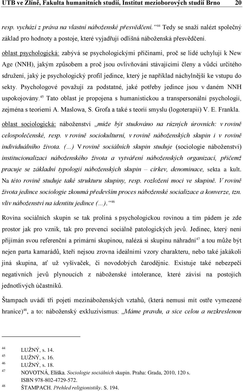 oblast psychologická: zabývá se psychologickými příčinami, proč se lidé uchylují k New Age (NNH), jakým způsobem a proč jsou ovlivňováni stávajícími členy a vůdci určitého sdružení, jaký je