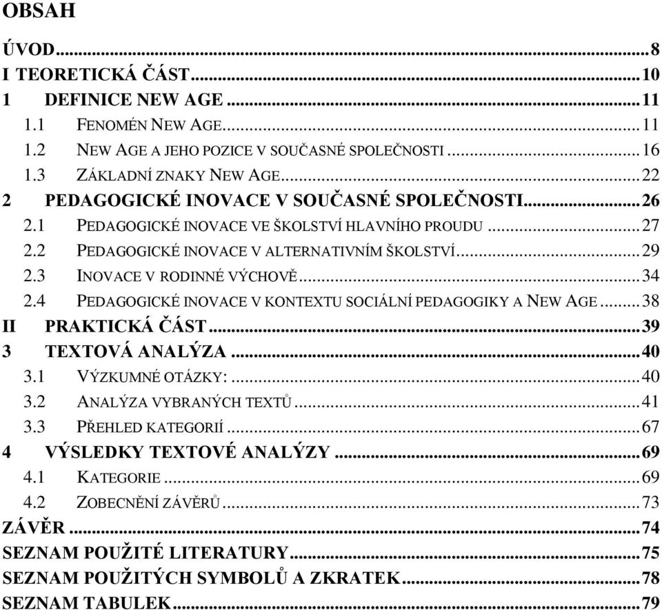 3 INOVACE V RODINNÉ VÝCHOVĚ... 34 2.4 PEDAGOGICKÉ INOVACE V KONTEXTU SOCIÁLNÍ PEDAGOGIKY A NEW AGE... 38 II PRAKTICKÁ ČÁST... 39 3 TEXTOVÁ ANALÝZA... 40 3.1 VÝZKUMNÉ OTÁZKY:... 40 3.2 ANALÝZA VYBRANÝCH TEXTŮ.