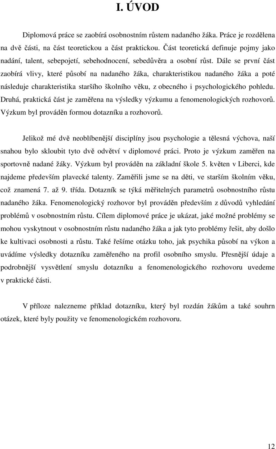 Dále se první část zaobírá vlivy, které působí na nadaného žáka, charakteristikou nadaného žáka a poté následuje charakteristika staršího školního věku, z obecného i psychologického pohledu.